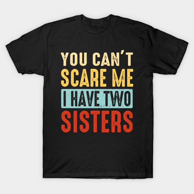 Sister Shirt Brother Shirt You Can't Scare Me I Have Two Sisters T-Shirt by Nikkyta